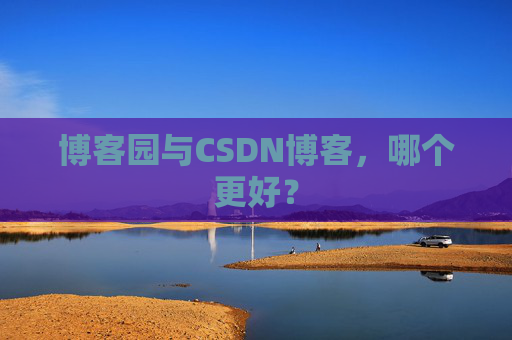 博客园与CSDN博客，哪个更好？